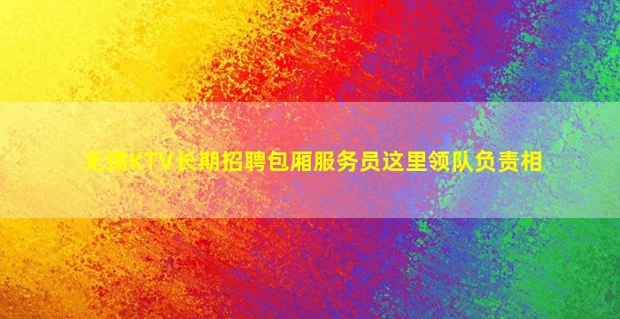 无锡KTV长期招聘包厢服务员这里领队负责相