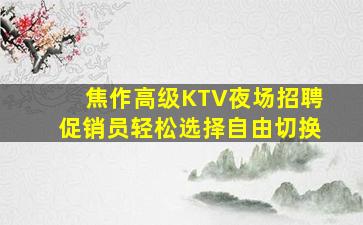 焦作高级KTV夜场招聘促销员轻松选择自由切换